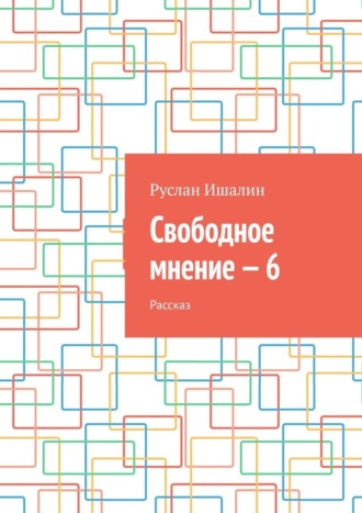 Руслан Ишалин. Свободное мнение – 6. Рассказ