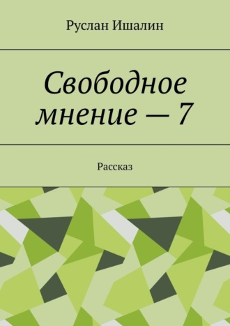 Руслан Ишалин. Свободное мнение – 7. Рассказ