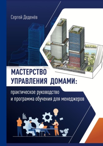 Сергей Деденёв. Мастерство управления домами. Практическое руководство и программа обучения для менеджеров