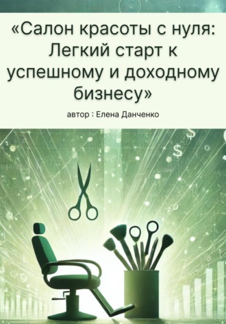 . Салон красоты с нуля: Легкий старт к успешному и доходному бизнесу