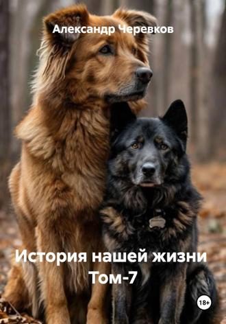 Александр Черевков. История нашей жизни Том-7