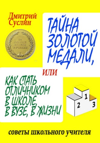 Дмитрий Юрьевич Суслин. Тайна золотой медали, или Как стать отличником в школе, в ВУЗе и в жизни