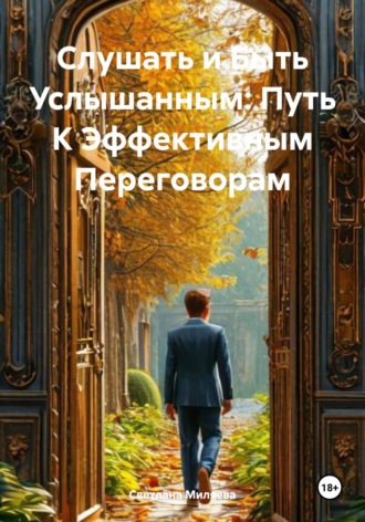 Светлана Николаевна Миляева. Слушать и Быть Услышанным: Путь К Эффективным Переговорам