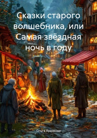 Ольга Васильевна Ярмакова. Сказки старого волшебника, или Самая звёздная ночь в году