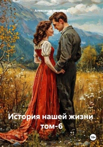 Александр Черевков. История нашей жизни Том-6