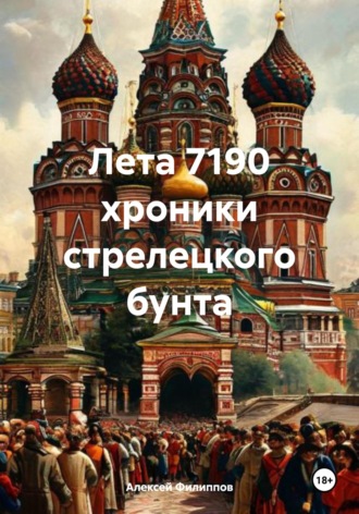 Алексей Филиппов. Лета 7190 хроники стрелецкого бунта