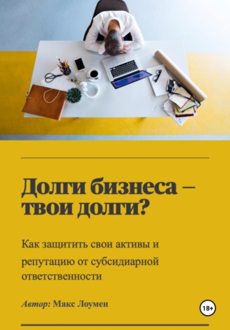 Макс Лоумен. Долги бизнеса – твои долги? Как защитить свои активы и репутацию от субсидиарной ответственности