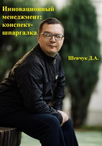 Денис Александрович Шевчук. Инновационный менеджмент: конспект-шпаргалка
