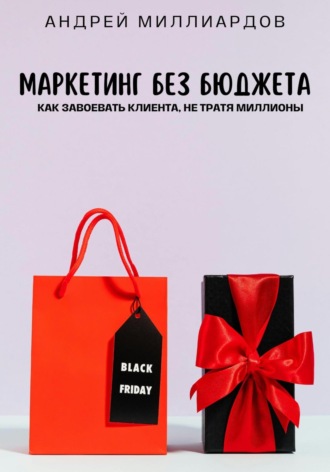 Андрей Миллиардов. Маркетинг без бюджета. Как завоевать клиента, не тратя миллионы