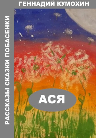 Геннадий Кумохин. Рассказы, сказки, побасенки. Ася
