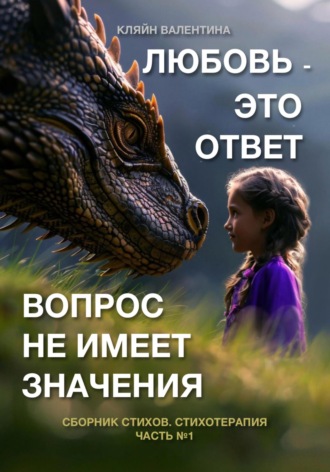 Валентина Кляйн. Любовь – это ответ. Вопрос не имеет значения. Сборник стихов. Часть 1. Стихотерапия