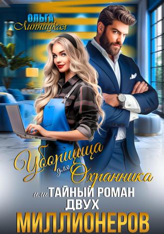 Ольга Липницкая. Уборщица для Охранника, или Тайный роман двух Миллионеров