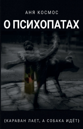 Аня Космос. О психопатах (караван лает, а собака идёт)