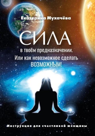 Екатерина Владимировна Мухачёва. Сила в Твоем Предназначении. Или как невозможное сделать ВОЗМОЖНЫМ