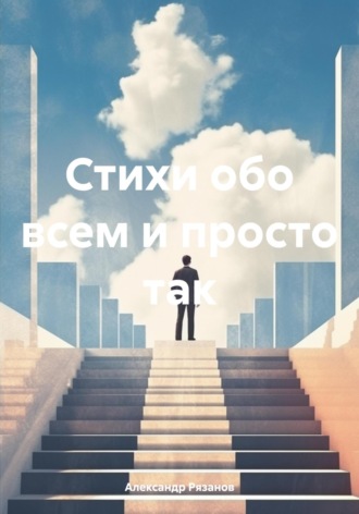 Александр Евгеньевич Рязанов. Стихи обо всем и просто так
