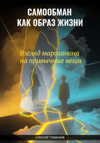 Алексей Васильевич Тукмаков. Самообман как образ жизни: Взгляд марсианина на привычные вещи