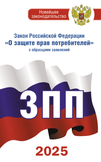 . Закон Российской Федерации «О защите прав потребителей» с комментариями к закону и образцами заявлений на 2025 год