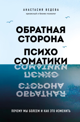 Анастасия Ведева. Обратная сторона психосоматики. Почему мы болеем и как это изменить