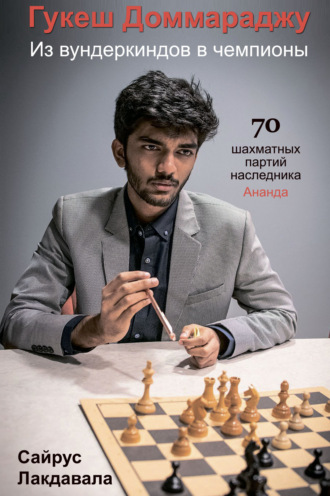 Сайрус Лакдавала. Гукеш Доммараджу. Из вундеркиндов в чемпионы. 70 шахматных партий наследника Ананда