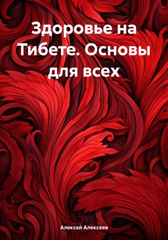 Алексей Алексеев. Здоровье на Тибете. Основы для всех