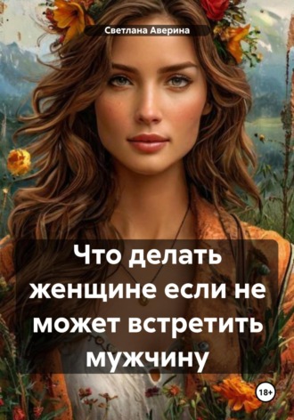 Светлана Анатольевна Аверина. Что делать женщине, если не может встретить мужчину
