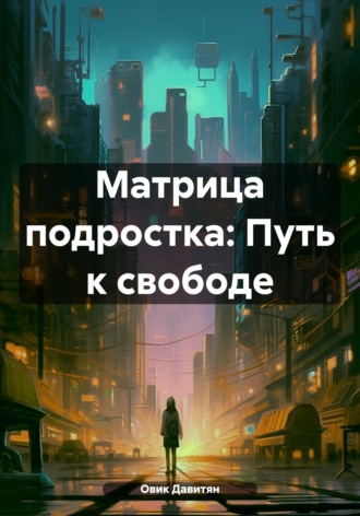 Овик Давитян. Матрица подростка: Путь к свободе