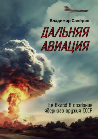 В. И. Сапёров. Дальняя авиация. Её вклад в создание ядерного оружия СССР