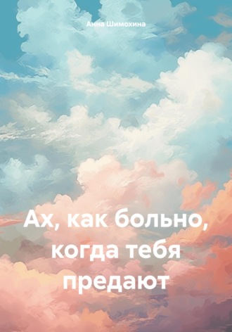 Анна Шимохина. Ах, как больно, когда тебя предают