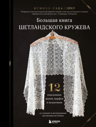 Фумико Уэда. Большая книга Шетландского кружева. 12 изысканных шалей, шарфов и палантинов для вязания на спицах