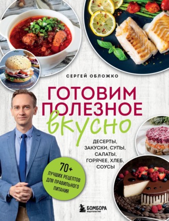 Сергей Обложко. Готовим полезное вкусно. 70 лучших рецептов для правильного питания