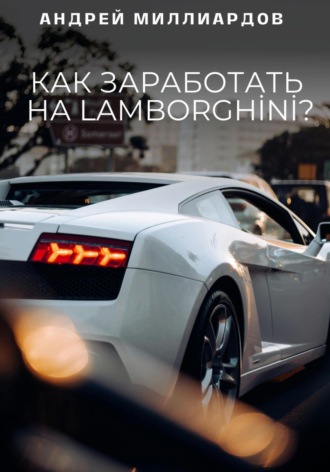 Андрей Миллиардов. Как заработать на Lamborghini?