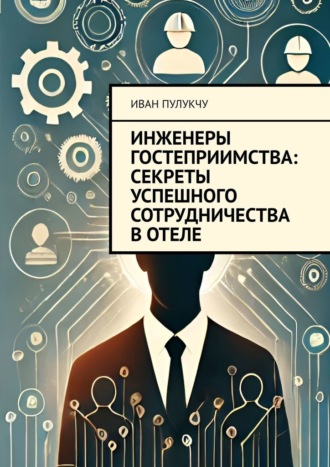 Иван Пулукчу. Инженеры гостеприимства: Секреты успешного сотрудничества в отеле