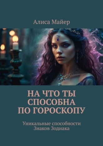 Алиса Майер. На что ты способна по гороскопу. Уникальные способности знаков зодиака
