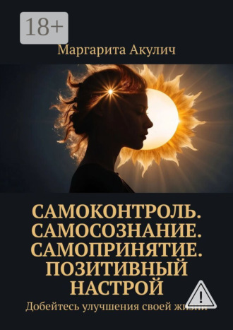 . Самоконтроль. Самосознание. Самопринятие. Позитивный настрой. Добейтесь улучшения своей жизни