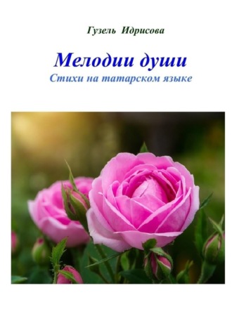 Гузель Губаевна Идрисова. Мелодии души. Стихи на татарском языке