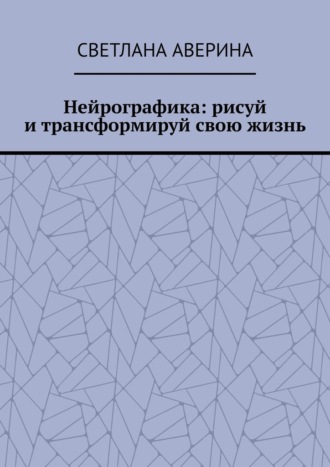 Светлана Аверина. Нейрографика: рисуй и трансформируй свою жизнь
