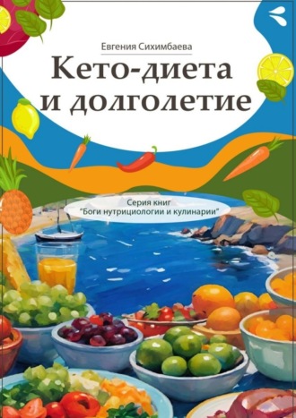 Евгения Сихимбаева. Кето-диета и долголетие. Серия книг «Боги нутрициологии и кулинарии»