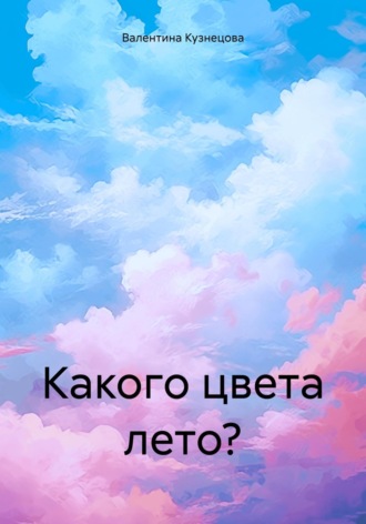 Валентина Владимировна Кузнецова. Какого цвета лето?