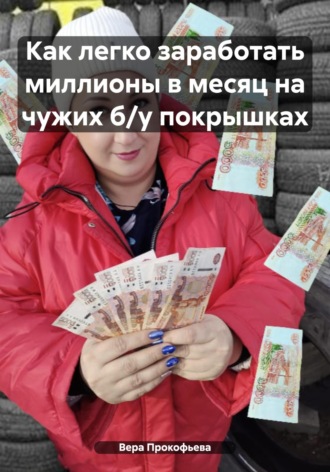 Вера Прокофьева. Как легко заработать миллионы в месяц на чужих б/у покрышках