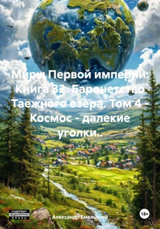 Александр Геннадьевич Емельянов. Миры Первой империи: Книга 32. Баронетство Таежного озера. Том 4 – Космос – далекие уголки..