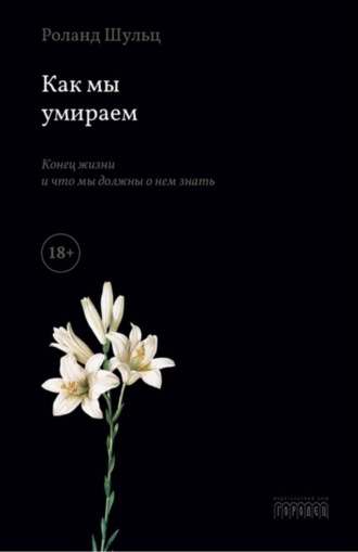 Роланд Шульц. Как мы умираем. Конец жизни и что мы должны о нем знать