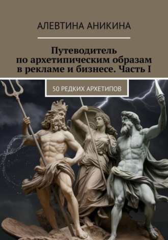 . Путеводитель по архетипическим образам в рекламе и бизнесе. Часть I