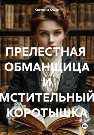 Светлана М. Юшко. ПРЕЛЕСТНАЯ ОБМАНЩИЦА И МСТИТЕЛЬНЫЙ КОРОТЫШКА