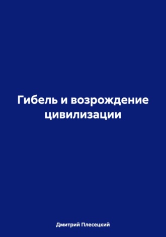 Дмитрий Плесецкий. Гибель и возрождение цивилизации
