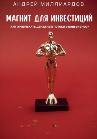Андрей Миллиардов. Магнит для Инвестиций. Как Привлекать Денежные Потоки в Ваш Бизнес?