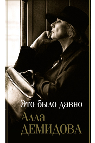 Алла Демидова. Это было давно: Дневники. Воспоминания. Путешествия