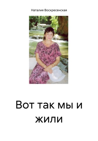 Наталия Владимировна Воскресенская. Вот так мы и жили