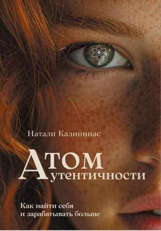 . Атом аутентичности. Как найти себя и зарабатывать больше.