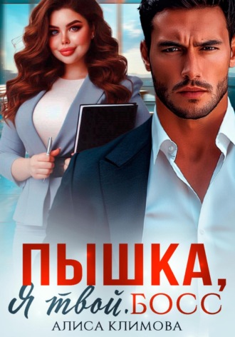 Алиса Климова. Пышка, я твой. Босс!