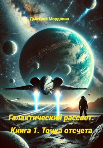 Дмитрий Анатольевич Мордовин. Галактический рассвет. Книга 1. Точка отсчёта